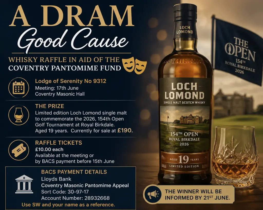 The Brethren of Lodge of Serenity No. 9312 will be holding a special whisky raffle at their meeting on 17th June at Coventry Masonic Hall in support of the Coventry Pantomime Fund.